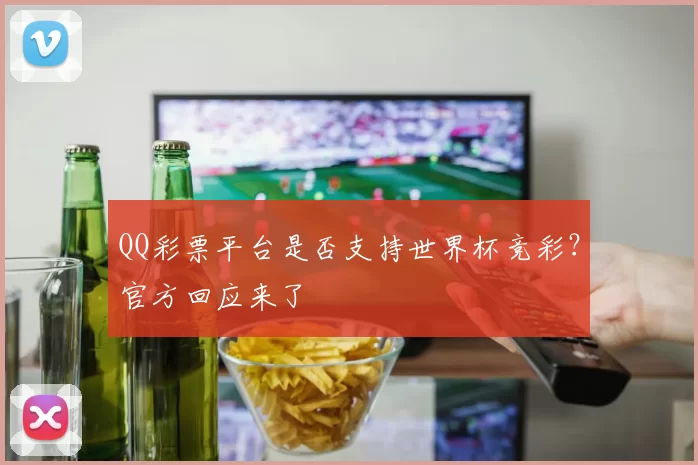 QQ彩票平台是否支持世界杯竞彩？官方回应来了