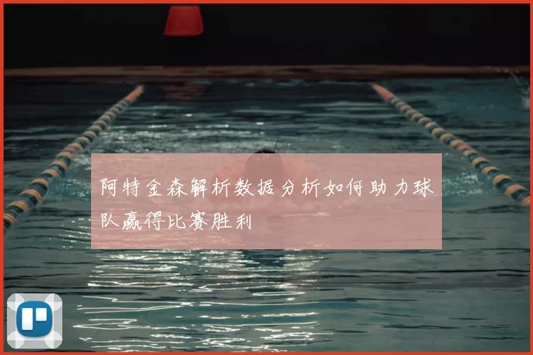 阿特金森解析数据分析如何助力球队赢得比赛胜利