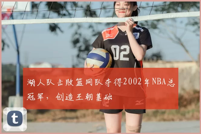 湖人队击败篮网队夺得2002年NBA总冠军，创造王朝基础