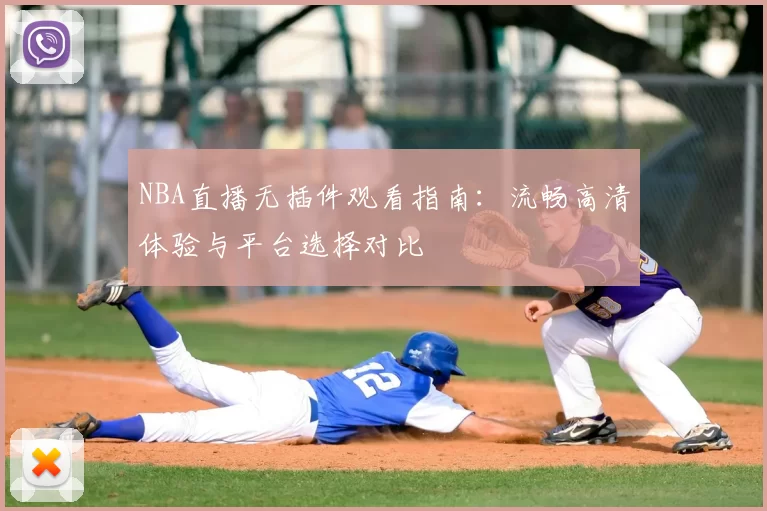 NBA直播无插件观看指南:流畅高清体验与平台选择对比