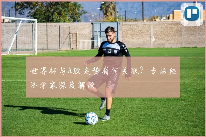 世界杯与A股走势有何关联？专访经济学家深度解读