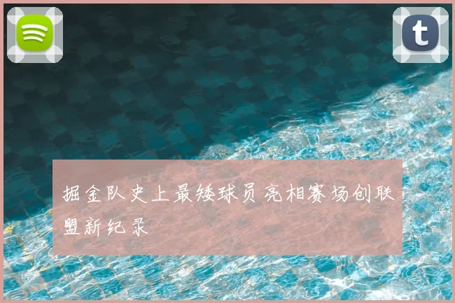 掘金队史上最矮球员亮相赛场创联盟新纪录
