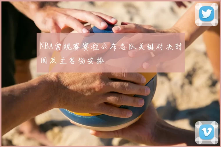 NBA常规赛赛程公布各队关键对决时间及主客场安排