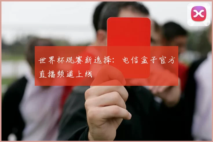 世界杯观赛新选择:电信盒子官方直播频道上线