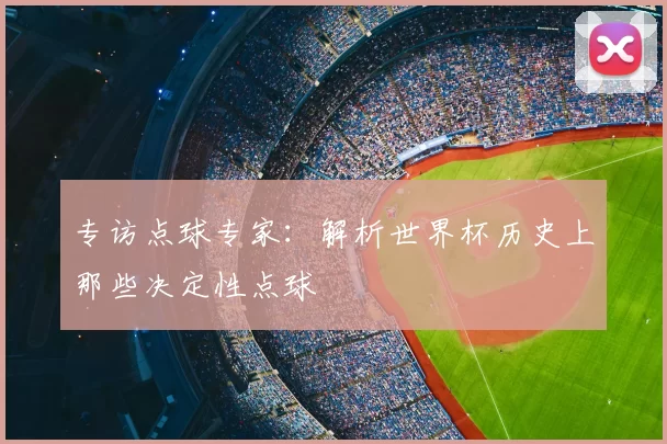 专访点球专家：解析世界杯历史上那些决定性点球