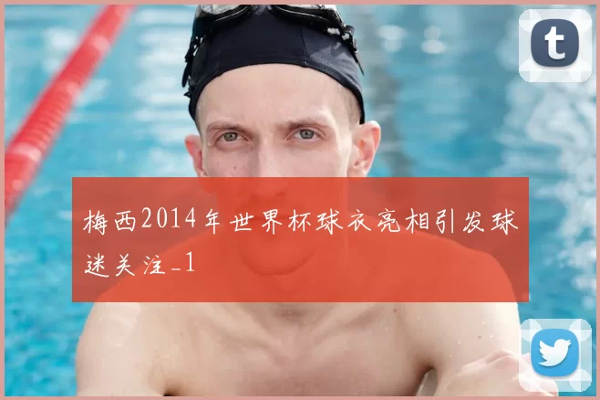 梅西2014年世界杯球衣亮相引发球迷关注_1