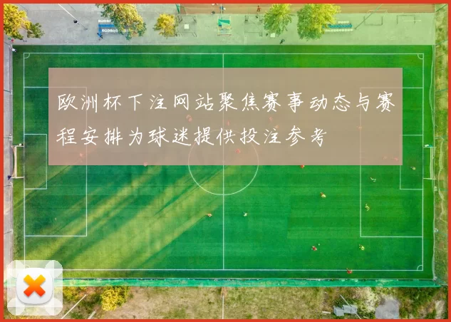 欧洲杯下注网站聚焦赛事动态与赛程安排为球迷提供投注参考
