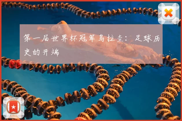 第一届世界杯冠军乌拉圭:足球历史的开端