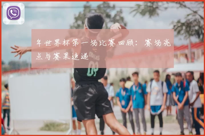 年世界杯第一场比赛回顾：赛场亮点与赛果速递