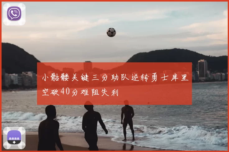 小骷髅关键三分助队逆转勇士库里空砍40分难阻失利