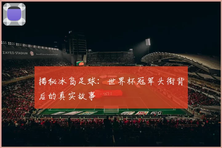 揭秘冰岛足球:世界杯冠军头衔背后的真实故事