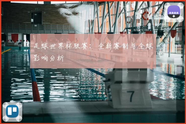 足球世界杯联赛:全新赛制与全球影响分析