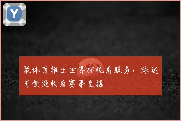 聚体育推出世界杯观看服务,球迷可便捷收看赛事直播