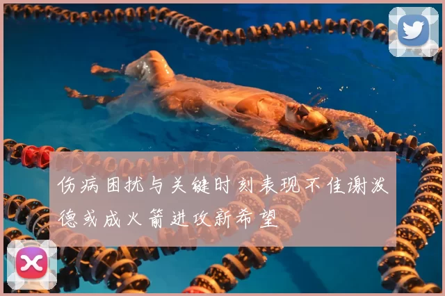 伤病困扰与关键时刻表现不佳谢泼德或成火箭进攻新希望