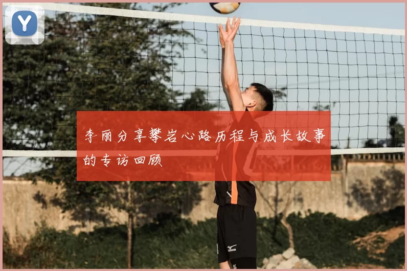 李丽分享攀岩心路历程与成长故事的专访回顾