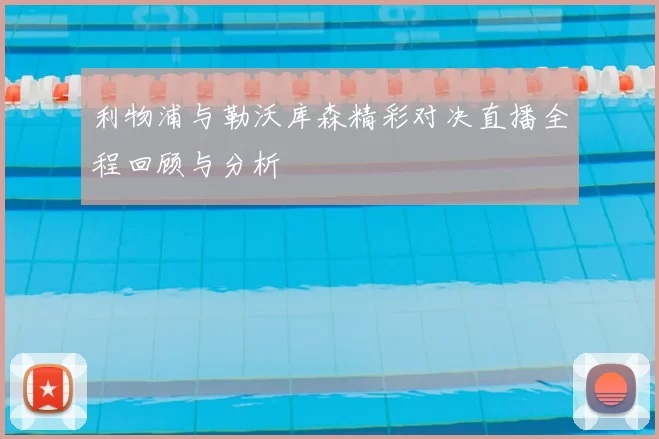 利物浦与勒沃库森精彩对决直播全程回顾与分析