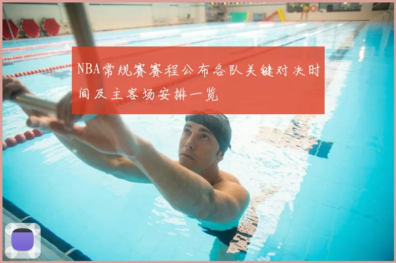 NBA常规赛赛程公布各队关键对决时间及主客场安排一览