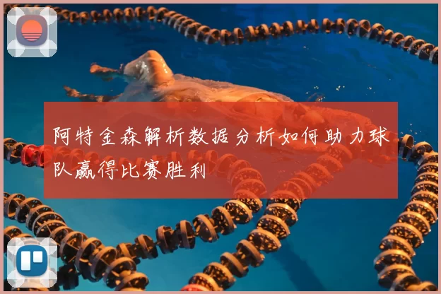 阿特金森解析数据分析如何助力球队赢得比赛胜利