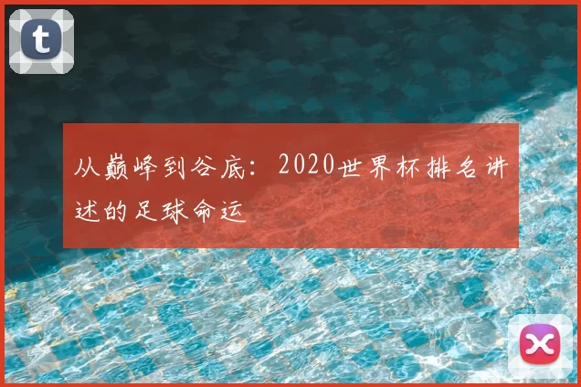 从巅峰到谷底：2020世界杯排名讲述的足球命运