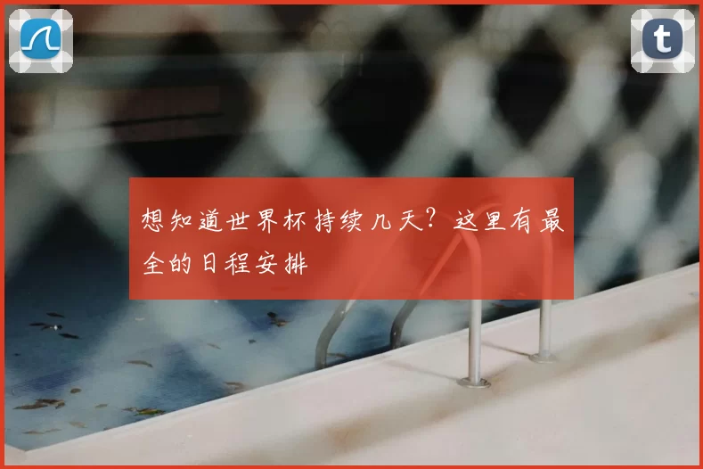 想知道世界杯持续几天？这里有最全的日程安排