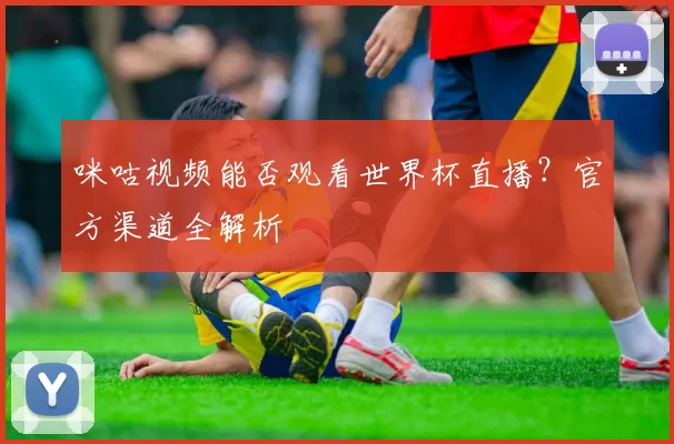 咪咕视频能否观看世界杯直播？官方渠道全解析