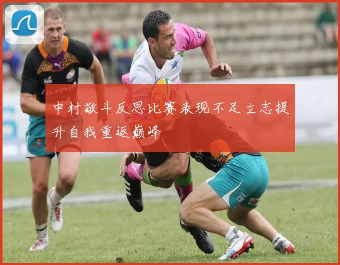 中村敬斗反思比赛表现不足立志提升自我重返巅峰
