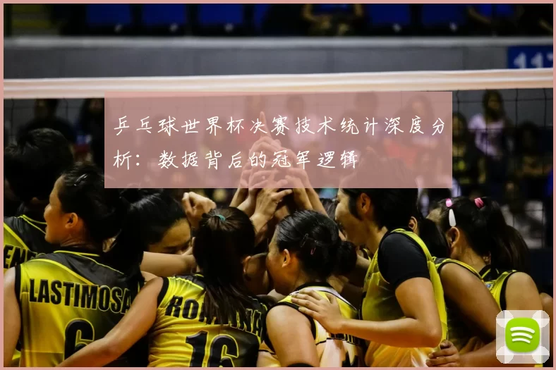 乒乓球世界杯决赛技术统计深度分析:数据背后的冠军逻辑