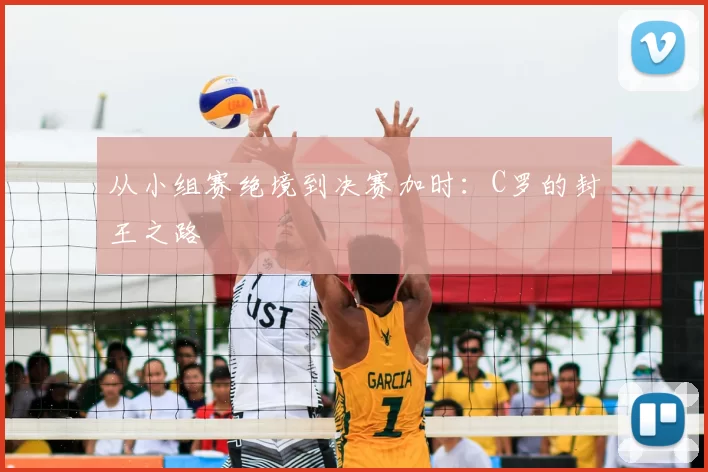从小组赛绝境到决赛加时：C罗的封王之路