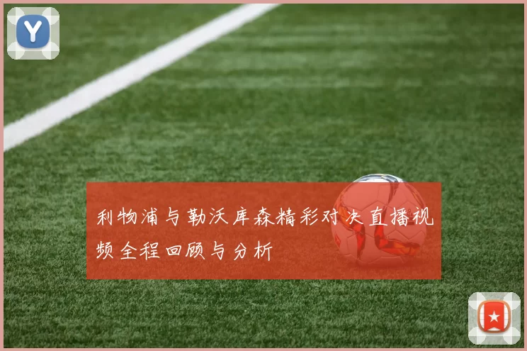 利物浦与勒沃库森精彩对决直播视频全程回顾与分析