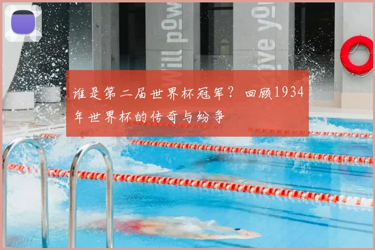 谁是第二届世界杯冠军?回顾1934年世界杯的传奇与纷争