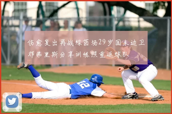 伤愈复出再战绿茵场29岁国米边卫邓弗里斯分享训练照重返球队