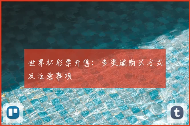 世界杯彩票开售:多渠道购买方式及注意事项