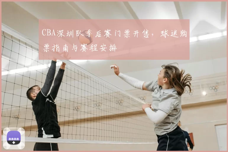 CBA深圳队季后赛门票开售,球迷购票指南与赛程安排