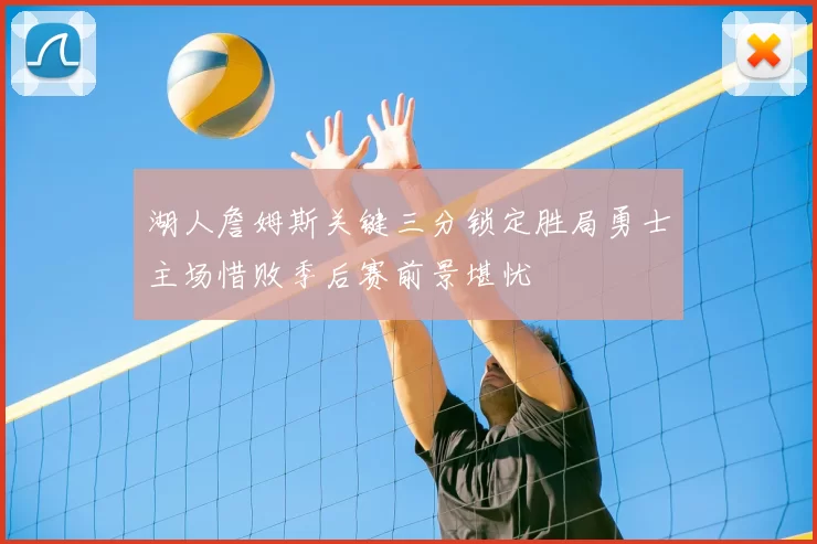 湖人詹姆斯关键三分锁定胜局勇士主场惜败季后赛前景堪忧