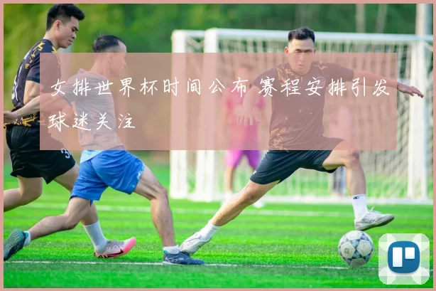 女排世界杯时间公布 赛程安排引发球迷关注