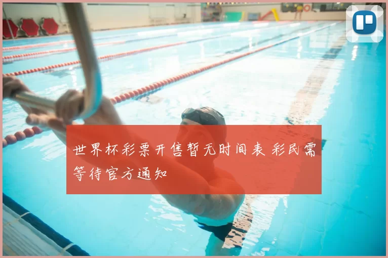 世界杯彩票开售暂无时间表 彩民需等待官方通知