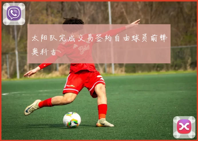太阳队完成交易签约自由球员前锋奥科吉