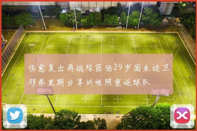 伤愈复出再战绿茵场29岁国米边卫邓弗里斯分享训练照重返球队
