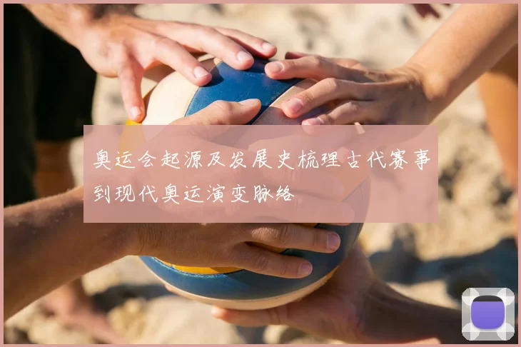 奥运会起源及发展史梳理古代赛事到现代奥运演变脉络