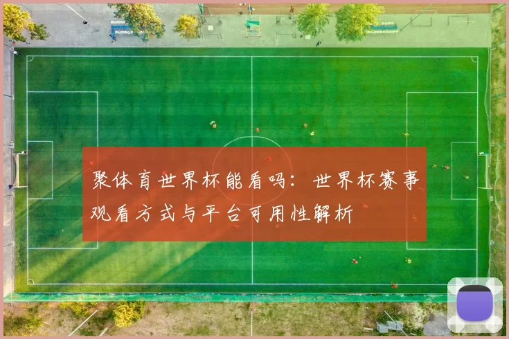 聚体育世界杯能看吗：世界杯赛事观看方式与平台可用性解析