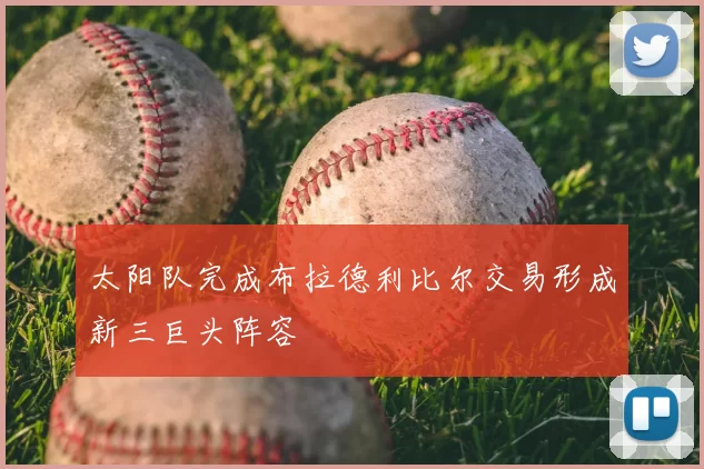 太阳队完成布拉德利比尔交易形成新三巨头阵容