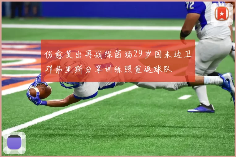 伤愈复出再战绿茵场29岁国米边卫邓弗里斯分享训练照重返球队