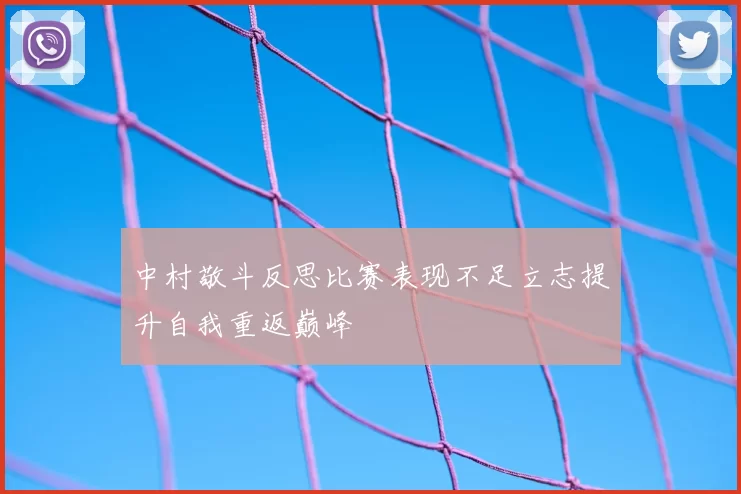 中村敬斗反思比赛表现不足立志提升自我重返巅峰