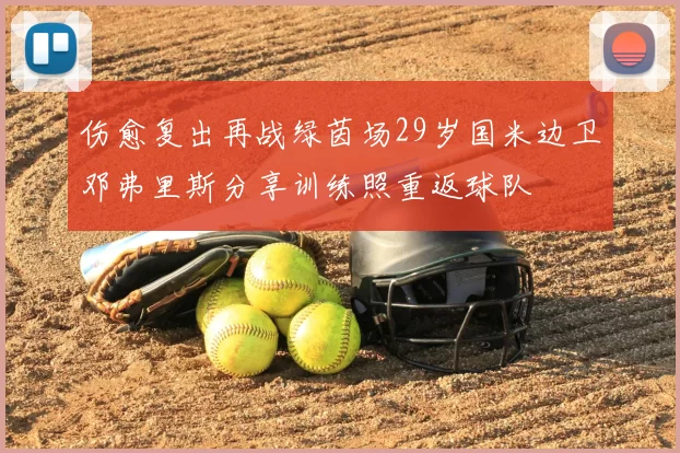 伤愈复出再战绿茵场29岁国米边卫邓弗里斯分享训练照重返球队