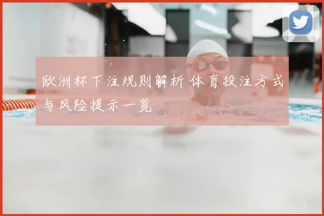 欧洲杯下注规则解析 体育投注方式与风险提示一览