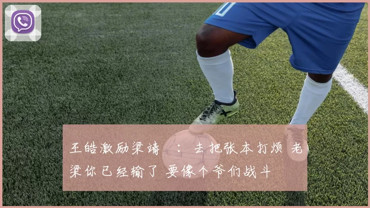 王皓激励梁靖崑：去把张本打烦 老梁你已经输了 要像个爷们战斗