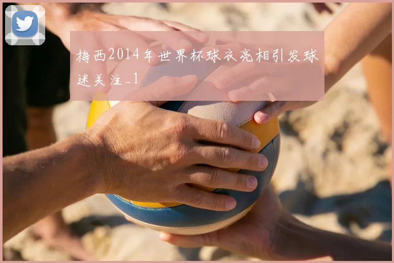 梅西2014年世界杯球衣亮相引发球迷关注_1