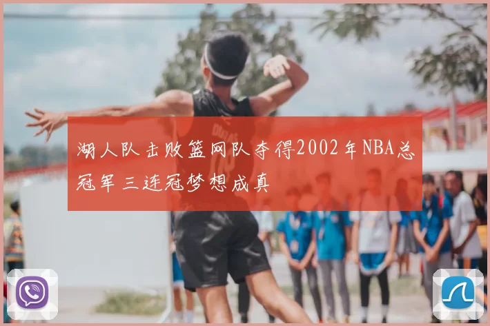 湖人队击败篮网队夺得2002年NBA总冠军三连冠梦想成真