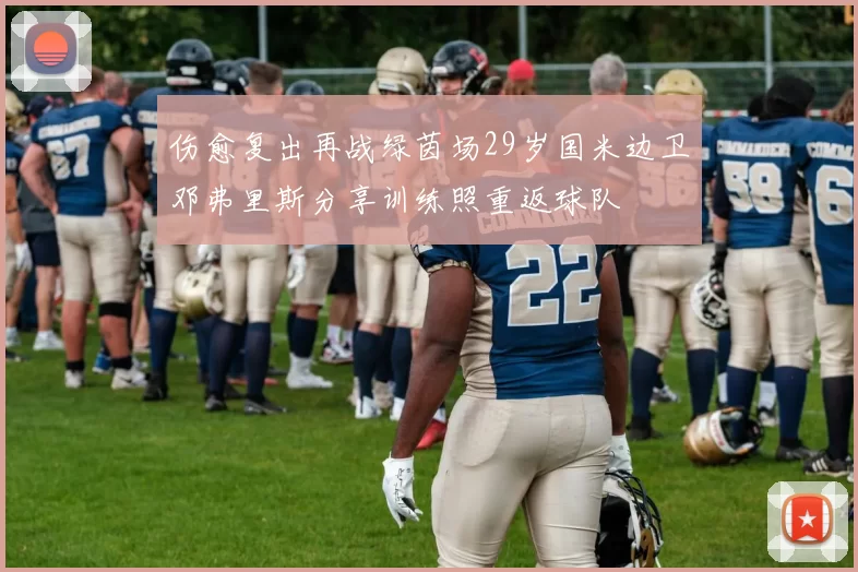 伤愈复出再战绿茵场29岁国米边卫邓弗里斯分享训练照重返球队
