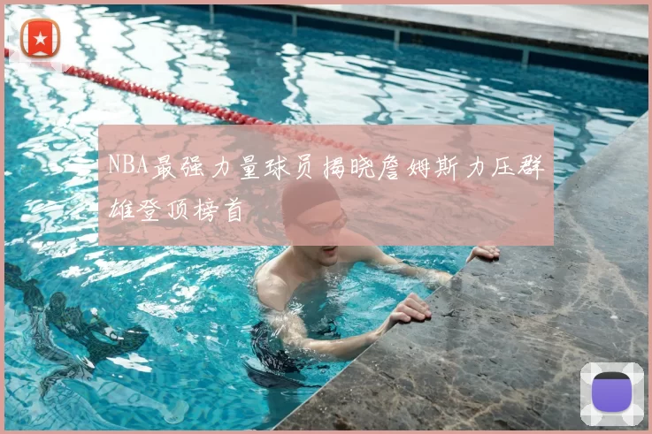NBA最强力量球员揭晓詹姆斯力压群雄登顶榜首